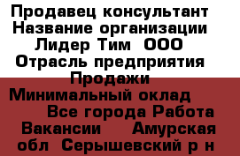 Продавец-консультант › Название организации ­ Лидер Тим, ООО › Отрасль предприятия ­ Продажи › Минимальный оклад ­ 14 000 - Все города Работа » Вакансии   . Амурская обл.,Серышевский р-н